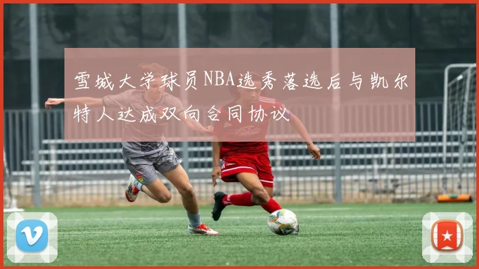 雪城大学球员NBA选秀落选后与凯尔特人达成双向合同协议