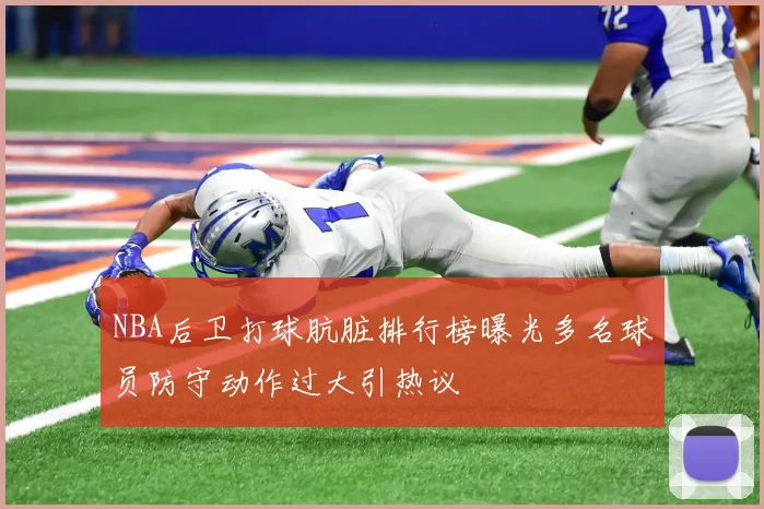 NBA后卫打球肮脏排行榜曝光多名球员防守动作过大引热议
