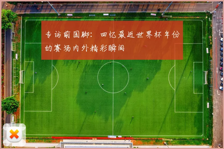 专访前国脚:回忆最近世界杯年份的赛场内外精彩瞬间