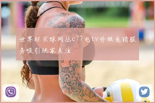 世界杯买球网丛c77电tv升级竞猜服务吸引玩家关注