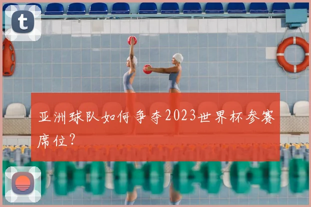 亚洲球队如何争夺2023世界杯参赛席位？