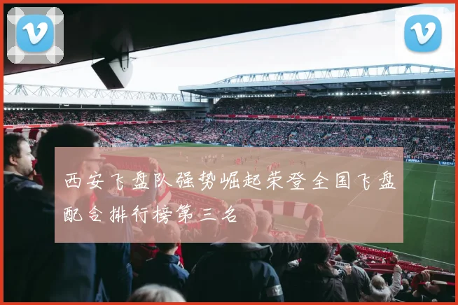 西安飞盘队强势崛起荣登全国飞盘配合排行榜第三名