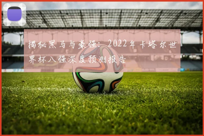 揭秘黑马与豪强：2022年卡塔尔世界杯八强深度预测报告