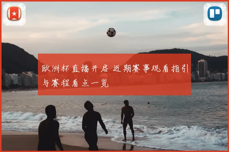 欧洲杯直播开启 近期赛事观看指引与赛程看点一览