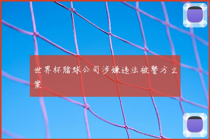 世界杯赌球公司涉嫌违法被警方立案