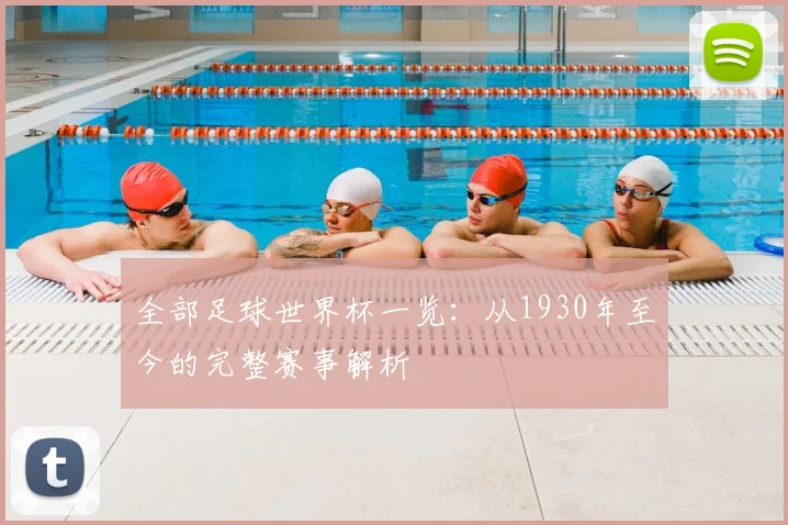 全部足球世界杯一览:从1930年至今的完整赛事解析