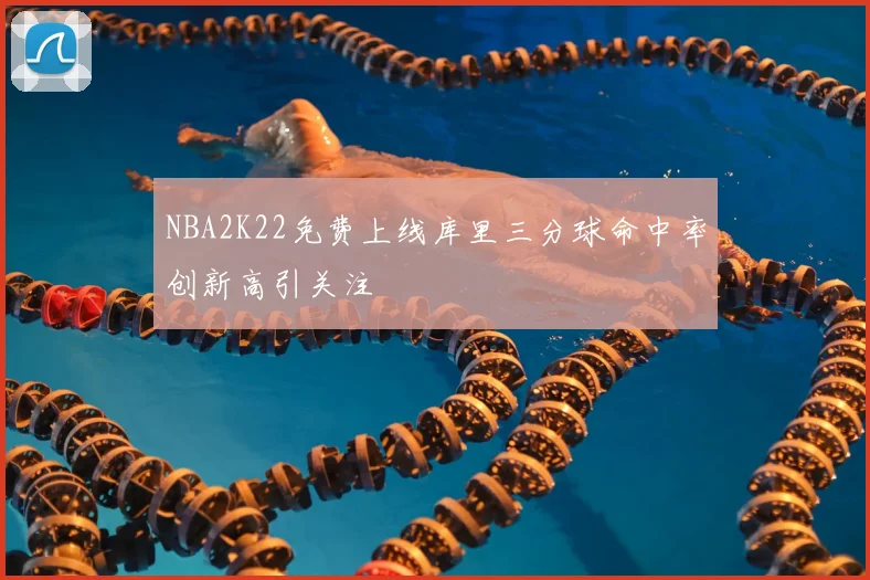 NBA2K22免费上线库里三分球命中率创新高引关注