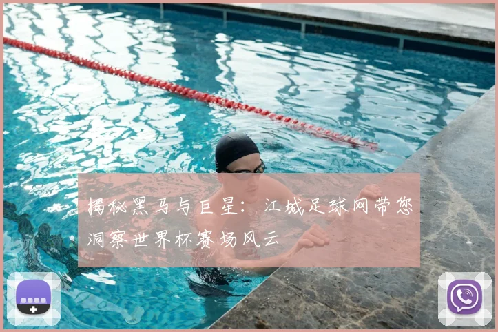揭秘黑马与巨星：江城足球网带您洞察世界杯赛场风云