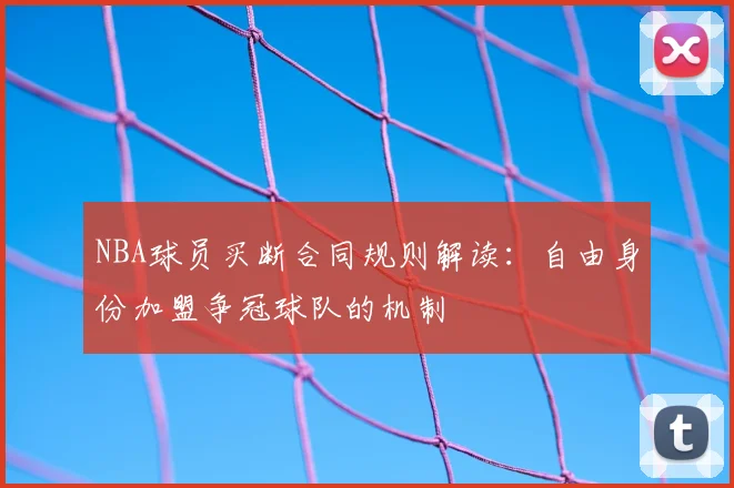 NBA球员买断合同规则解读:自由身份加盟争冠球队的机制