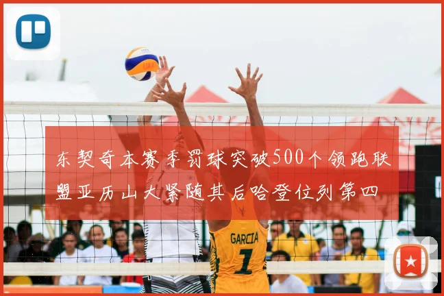 东契奇本赛季罚球突破500个领跑联盟亚历山大紧随其后哈登位列第四