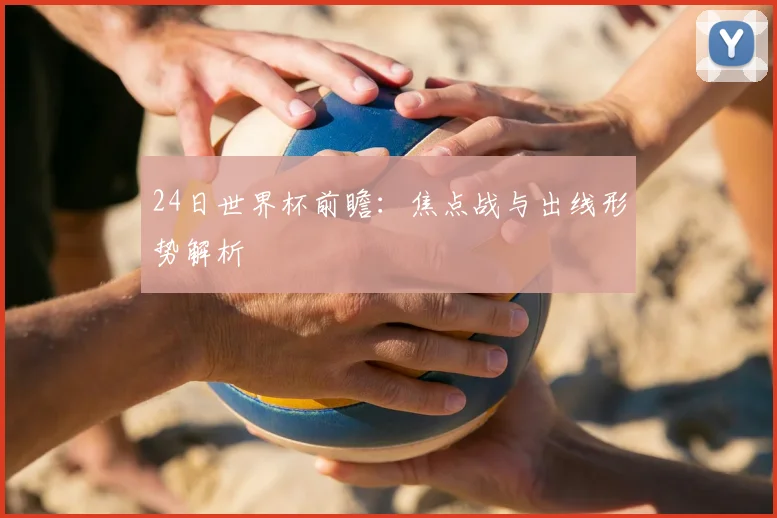 24日世界杯前瞻:焦点战与出线形势解析