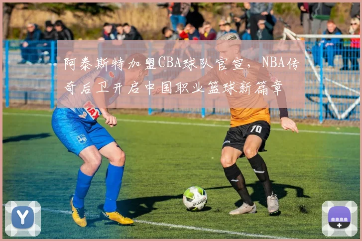 阿泰斯特加盟CBA球队官宣，NBA传奇后卫开启中国职业篮球新篇章