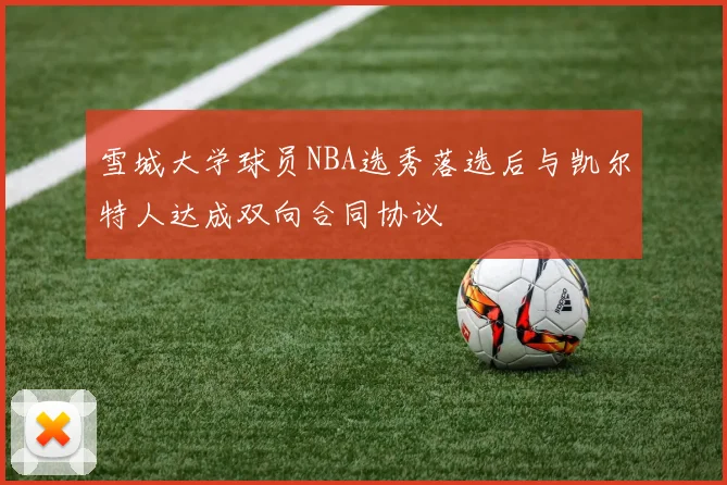 雪城大学球员NBA选秀落选后与凯尔特人达成双向合同协议