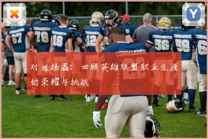 对话杨磊：回顾英雄联盟职业生涯的荣耀与挑战
