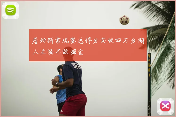 詹姆斯常规赛总得分突破四万分湖人主场不敌掘金
