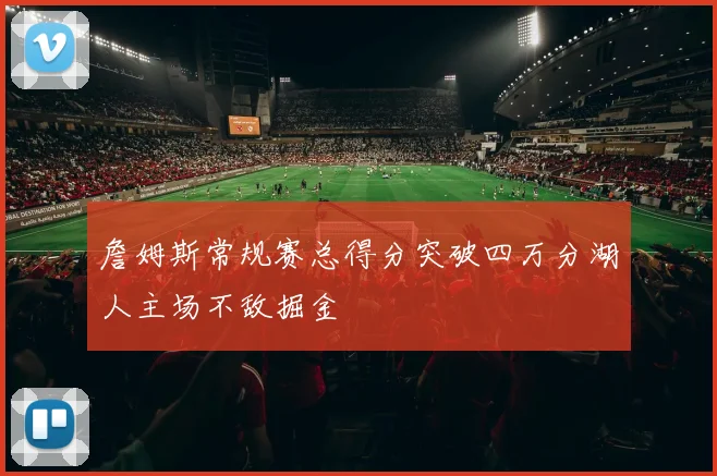 詹姆斯常规赛总得分突破四万分湖人主场不敌掘金