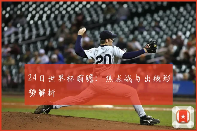 24日世界杯前瞻:焦点战与出线形势解析