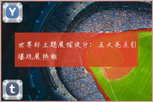 世界杯主题展馆设计：五大亮点引爆观展热潮