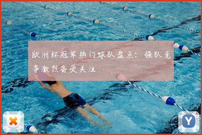欧洲杯冠军热门球队盘点:强队竞争激烈备受关注