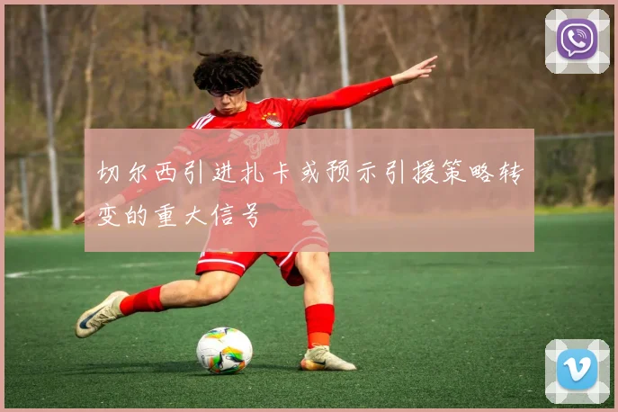 切尔西引进扎卡或预示引援策略转变的重大信号