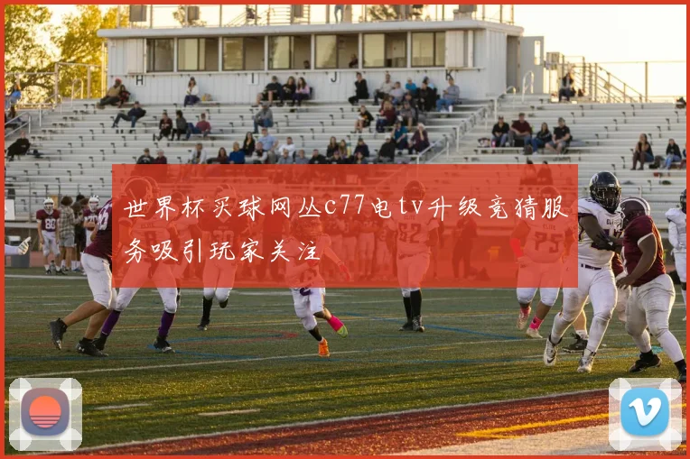 世界杯买球网丛c77电tv升级竞猜服务吸引玩家关注