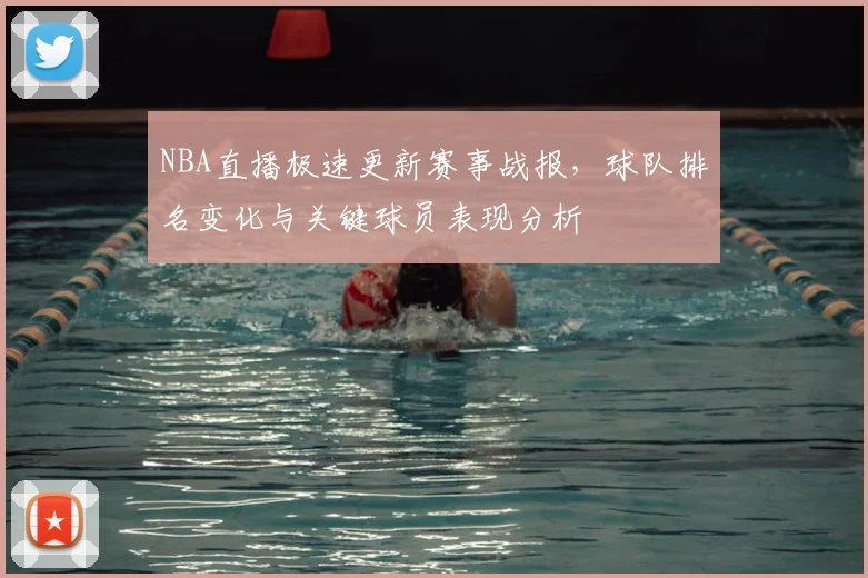 NBA直播极速更新赛事战报，球队排名变化与关键球员表现分析