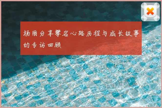杨丽分享攀岩心路历程与成长故事的专访回顾