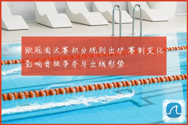 欧冠淘汰赛积分规则出炉 赛制变化影响晋级争夺与出线形势