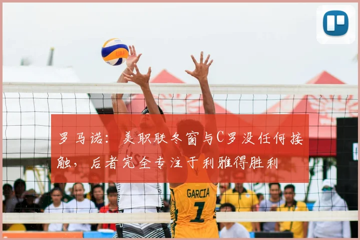 罗马诺：美职联冬窗与C罗没任何接触，后者完全专注于利雅得胜利