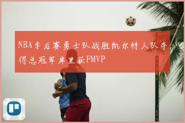 NBA季后赛勇士队战胜凯尔特人队夺得总冠军库里获FMVP