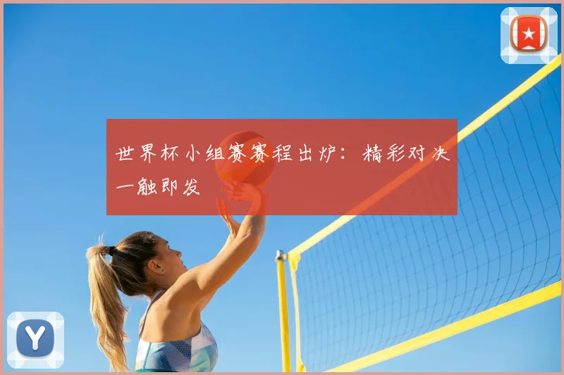 世界杯小组赛赛程出炉:精彩对决一触即发