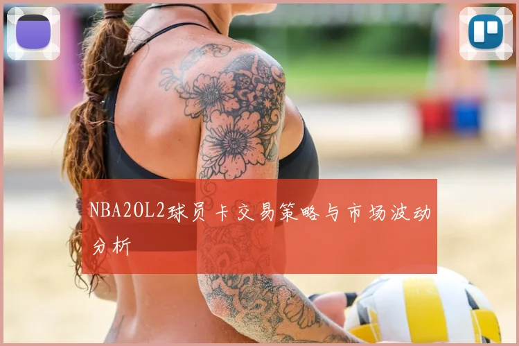 NBA2OL2球员卡交易策略与市场波动分析