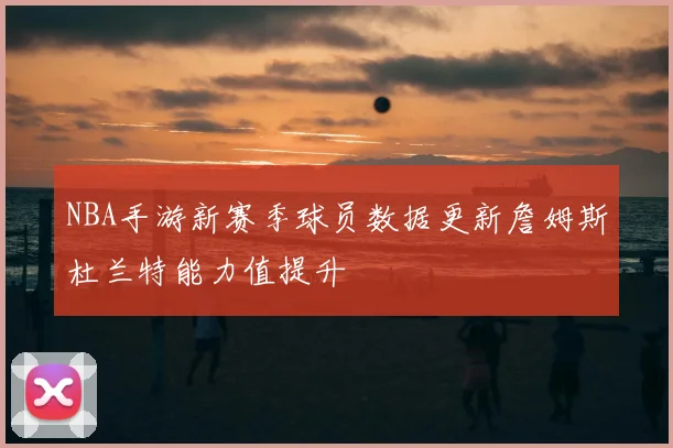 NBA手游新赛季球员数据更新詹姆斯杜兰特能力值提升