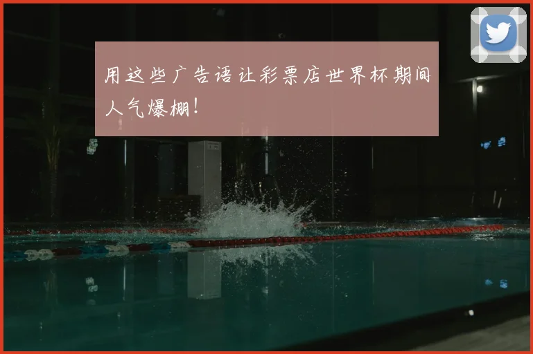 用这些广告语让彩票店世界杯期间人气爆棚！