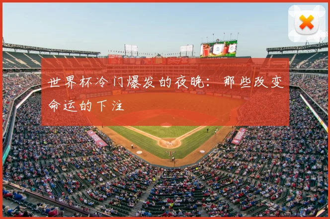 世界杯冷门爆发的夜晚：那些改变命运的下注