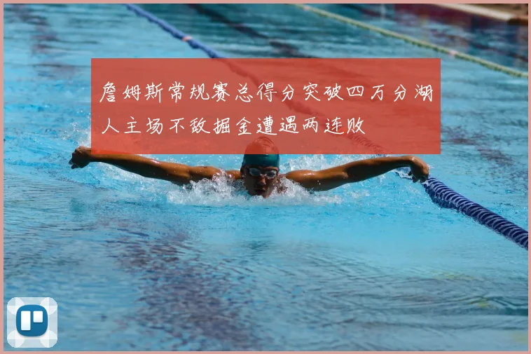 詹姆斯常规赛总得分突破四万分湖人主场不敌掘金遭遇两连败