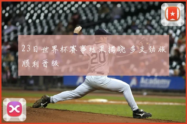23日世界杯赛事结果揭晓 多支劲旅顺利晋级