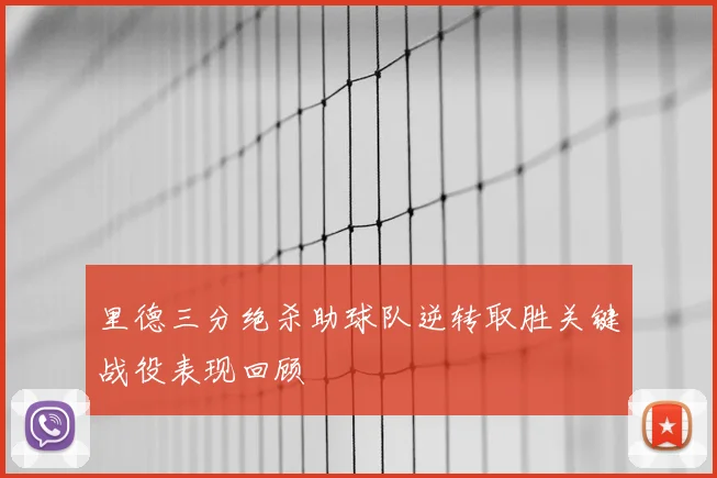 里德三分绝杀助球队逆转取胜关键战役表现回顾