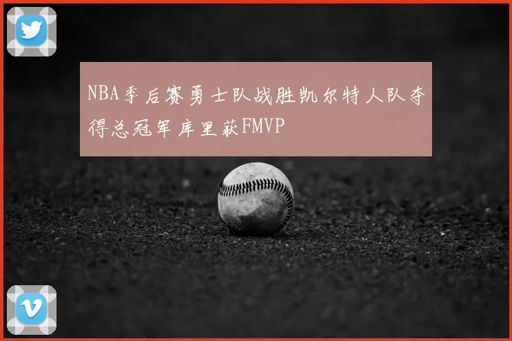 NBA季后赛勇士队战胜凯尔特人队夺得总冠军库里获FMVP