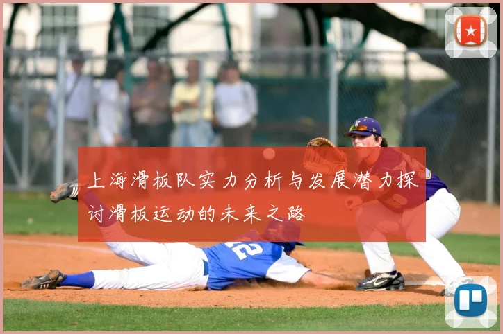 上海滑板队实力分析与发展潜力探讨滑板运动的未来之路