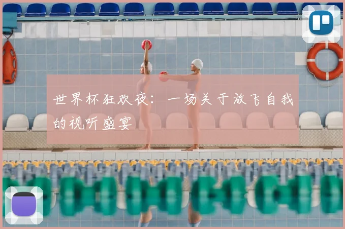 世界杯狂欢夜:一场关于放飞自我的视听盛宴