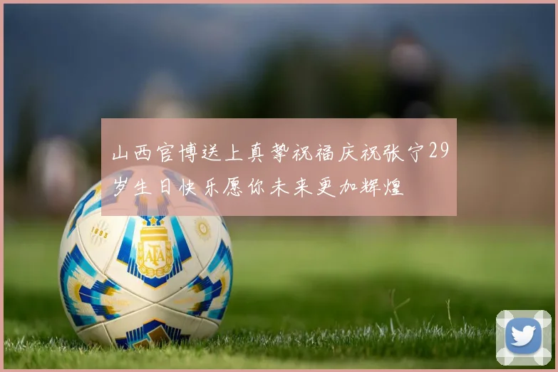 山西官博送上真挚祝福庆祝张宁29岁生日快乐愿你未来更加辉煌