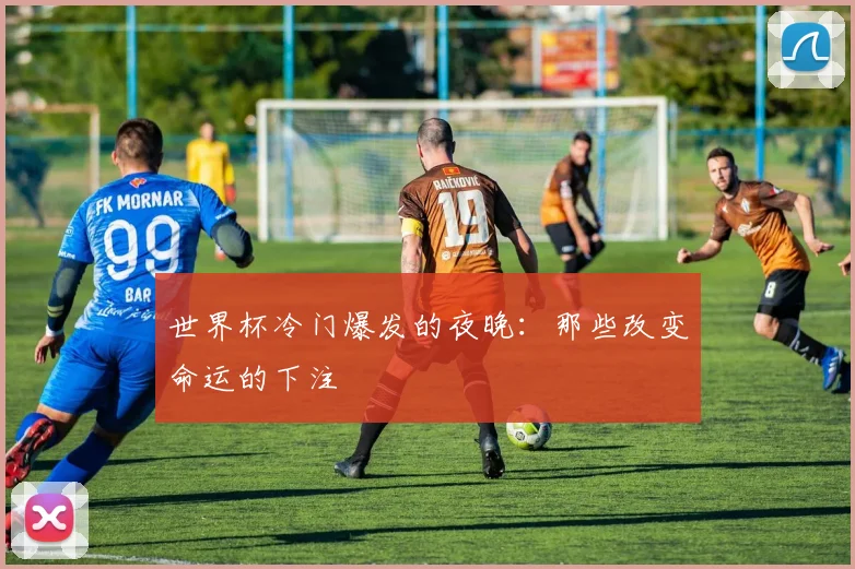 世界杯冷门爆发的夜晚:那些改变命运的下注