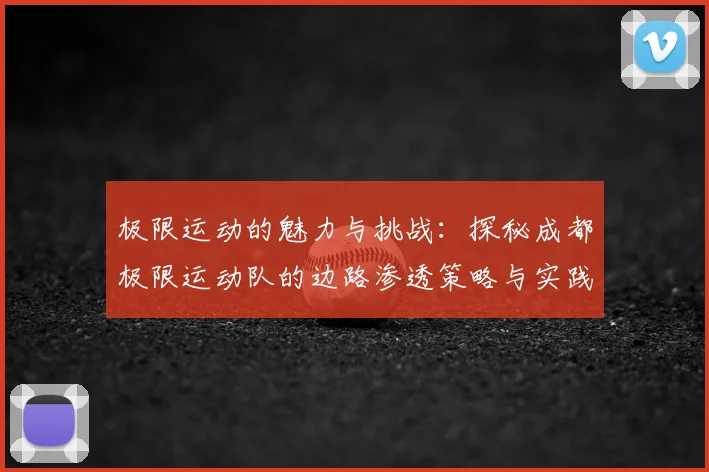 极限运动的魅力与挑战：探秘成都极限运动队的边路渗透策略与实践