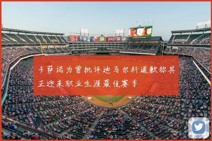 卡萨诺为曾批评迪马尔科道歉称其正迎来职业生涯最佳赛季