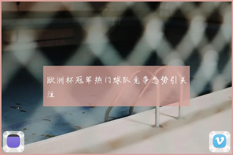 欧洲杯冠军热门球队竞争态势引关注