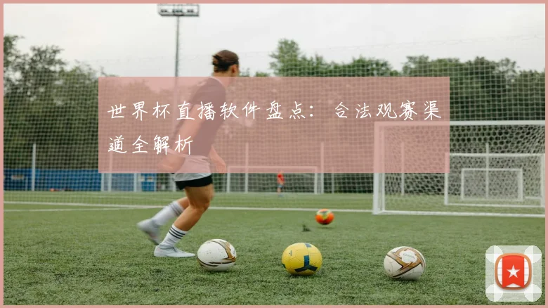 世界杯直播软件盘点：合法观赛渠道全解析
