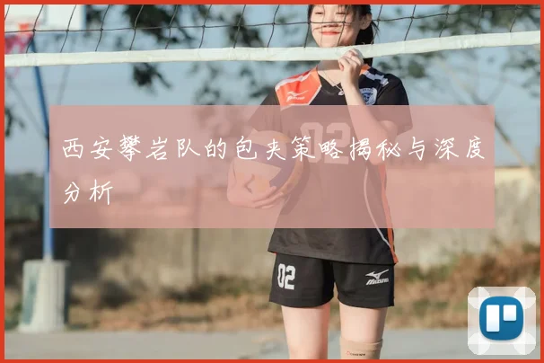 西安攀岩队的包夹策略揭秘与深度分析
