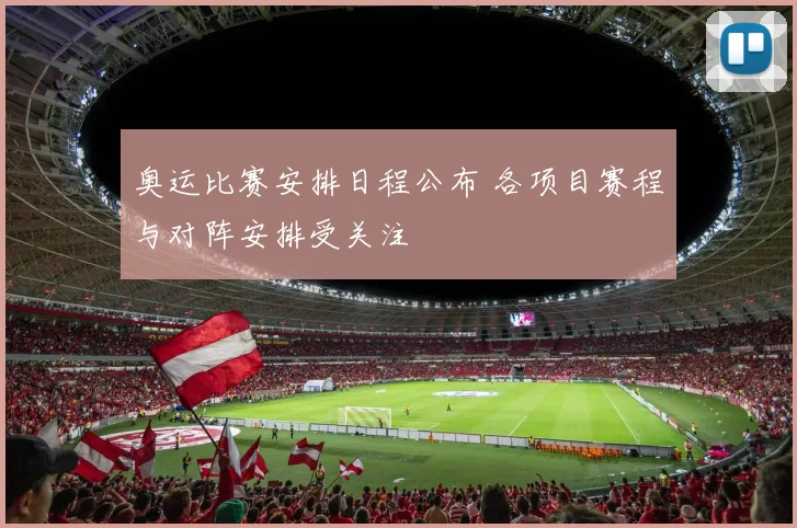 奥运比赛安排日程公布 各项目赛程与对阵安排受关注