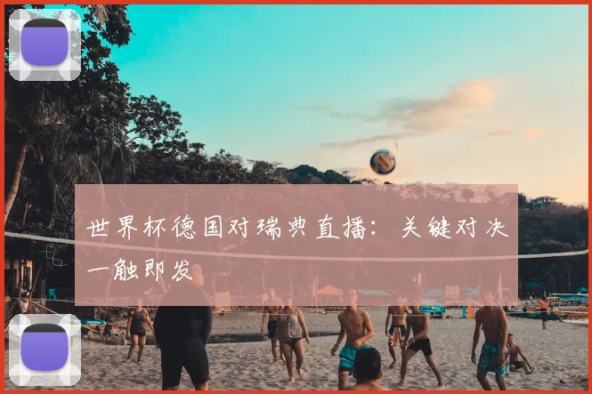 世界杯德国对瑞典直播:关键对决一触即发